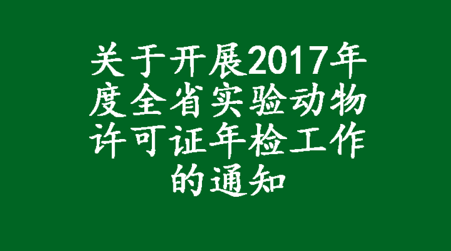 關(guān)于開(kāi)展2017年度全省實(shí)驗(yàn)動(dòng)物許可證年檢工作的通知